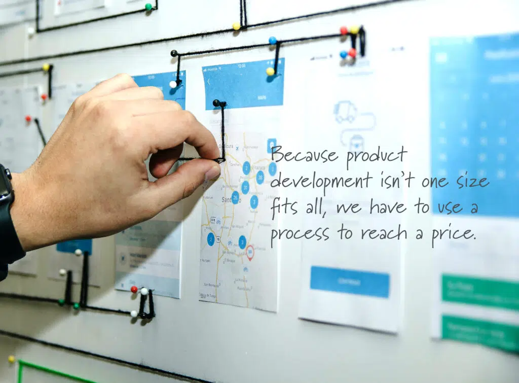 Quote: Because product development isn't one size fits all, we have to use a process to reach a price.
